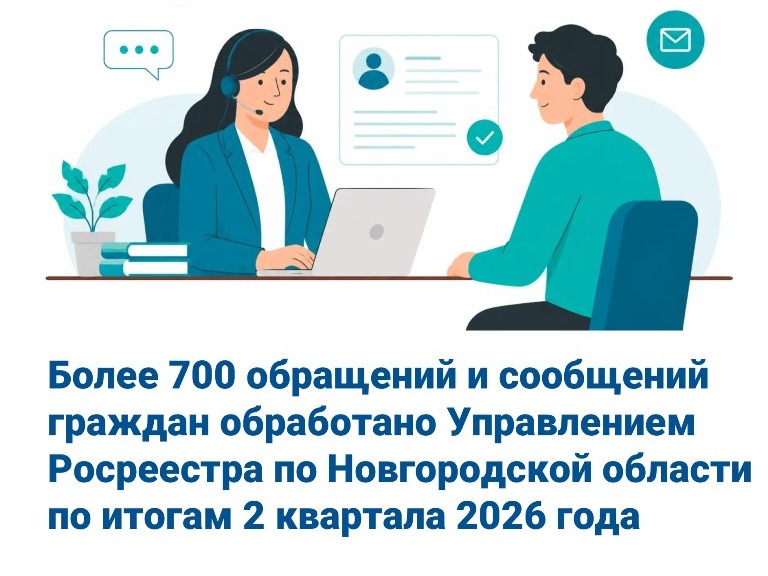 Более  700 обращений и сообщений граждан обработано Управлением Росреестра по Новгородской области по итогам 2 квартала 2026 года.